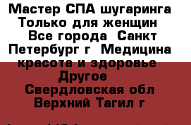 Мастер СПА-шугаринга. Только для женщин - Все города, Санкт-Петербург г. Медицина, красота и здоровье » Другое   . Свердловская обл.,Верхний Тагил г.